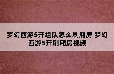 梦幻西游5开组队怎么刷厢房 梦幻西游5开刷厢房视频